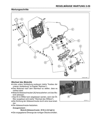 REGELMÄßIGE WARTUNG 2-59
Wartungsschritte




Wechsel des Motoröls
• Linke untere VerkleidungKapitel "Rahmen"). "Ausbau der
  unteren Verkleidung" im
                           ausbauen (siehe

• Das Motorrad nach dem Warmlauf so stellen, dass es
  vertikal steht.
• Motoröl-Ablassschrauben [A] herausdrehen und das Mo-
  toröl ablassen.
○Das Öl im Ölfilter kann abgelassen werden, wenn der Öl-
    filter ausgebaut wird (siehe "Wechsel des Ölfilters").
    Die Dichtung der Ablassschraube durch eine neue erset-
    zen.
•   Die Ablassschraube festziehen.
    Anzugsmoment -
           Motoröl-Ablassschraube: 29 N·m (3,0 kgf·m)
• Die vorgegebene Ölmenge der richtigen Ölsorte einfüllen.
 