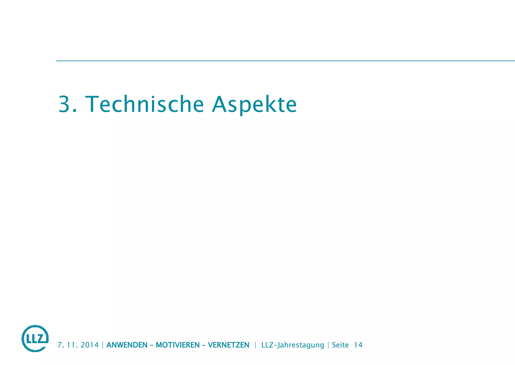 3. Technische Aspekte
7. 11. 2014 | ANWENDEN – MOTIVIEREN – VERNETZEN | LLZ-Jahrestagung | Seite 14
 