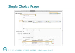 Single Choice Frage
7. 11. 2014 | ANWENDEN – MOTIVIEREN – VERNETZEN | LLZ-Jahrestagung | Seite 27
 