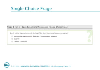 Single Choice Frage
7. 11. 2014 | ANWENDEN – MOTIVIEREN – VERNETZEN | LLZ-Jahrestagung | Seite 29
 