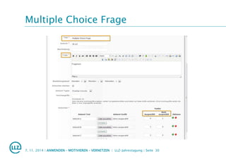 Multiple Choice Frage
7. 11. 2014 | ANWENDEN – MOTIVIEREN – VERNETZEN | LLZ-Jahrestagung | Seite 30
 