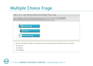 Multiple Choice Frage
7. 11. 2014 | ANWENDEN – MOTIVIEREN – VERNETZEN | LLZ-Jahrestagung | Seite 31
 