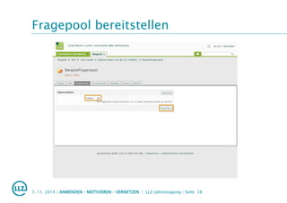 Fragepool bereitstellen
7. 11. 2014 | ANWENDEN – MOTIVIEREN – VERNETZEN | LLZ-Jahrestagung | Seite 38
 