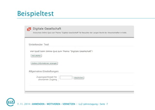 Beispieltest
7. 11. 2014 | ANWENDEN – MOTIVIEREN – VERNETZEN | LLZ-Jahrestagung | Seite 7
 