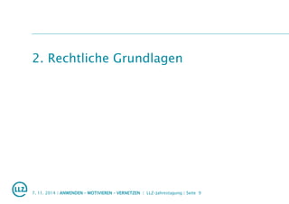 2. Rechtliche Grundlagen
7. 11. 2014 | ANWENDEN – MOTIVIEREN – VERNETZEN | LLZ-Jahrestagung | Seite 9
 