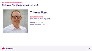 Nehmen Sie Kontakt mit mir auf
WAS SIND IHRE HERAUSFORDERUNGEN?
12
Thomas Jäger
Senior Consultant
Dipl. Betr.- u. Prod. Ing. ETH
+41 44 315 67 45
jaeger@intelliact.ch
 