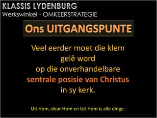 Veel eerder moet die klem
gelê word
op die onverhandelbare
sentrale posisie van Christus
in sy kerk.
Uit Hom, deur Hom en tot Hom is alle dinge.
 