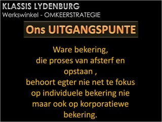 Ware bekering,
die proses van afsterf en
opstaan ,
behoort egter nie net te fokus
op individuele bekering nie
maar ook op korporatiewe
bekering.
 
