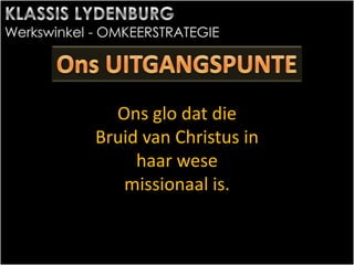 Ons glo dat die
Bruid van Christus in
haar wese
missionaal is.
 