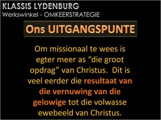 Om missionaal te wees is
egter meer as “die groot
opdrag” van Christus. Dit is
veel eerder die resultaat van
die vernuwing van die
gelowige tot die volwasse
ewebeeld van Christus.
 