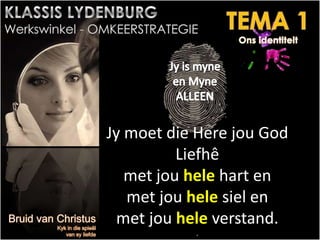 Jy moet die Here jou God
Liefhê
met jou hele hart en
met jou hele siel en
met jou hele verstand.
.
 