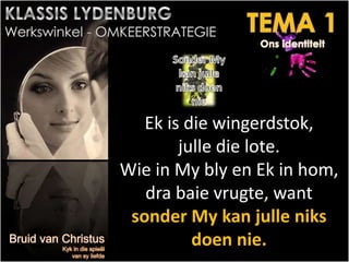 Ek is die wingerdstok,
julle die lote.
Wie in My bly en Ek in hom,
dra baie vrugte, want
sonder My kan julle niks
doen nie.
 