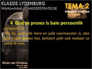 4 God se proses is baie persoonlik
Johannes 13
14As Ek, wat julle Here en julle Leermeester is, dan
julle voete gewas het, behoort julle ook mekaar se
voete te was.
 