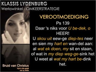 Ps 139
Daar 's niks voor U be-dek, o
HEER!
U skou uit eew-ge diep-tes neer
en sien my hart en wan-del aan:
al wat ek doen, my sit en staan,
of wat in my diep weg-ge-sink het
U weet al wat my hart be-dink
het.
 