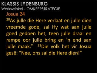 Josua 24
20As julle die Here verlaat en julle dien
vreemde gode, sal Hy wat aan julle
goed gedoen het, teen julle draai en
rampe oor julle bring en ‘n end aan
julle maak.” 21Die volk het vir Josua
gesê: “Nee, ons sal die Here dien!”
 