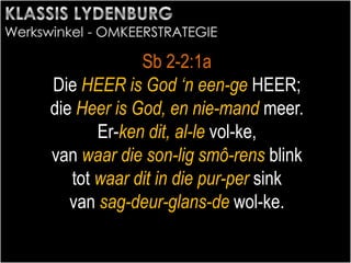 Sb 2-2:1a
Die HEER is God ‘n een-ge HEER;
die Heer is God, en nie-mand meer.
Er-ken dit, al-le vol-ke,
van waar die son-lig smô-rens blink
tot waar dit in die pur-per sink
van sag-deur-glans-de wol-ke.
 