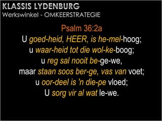 Psalm 36:2a
U goed-heid, HEER, is he-mel-hoog;
u waar-heid tot die wol-ke-boog;
u reg sal nooit be-ge-we,
maar staan soos ber-ge, vas van voet;
u oor-deel is 'n die-pe vloed;
U sorg vir al wat le-we.
 
