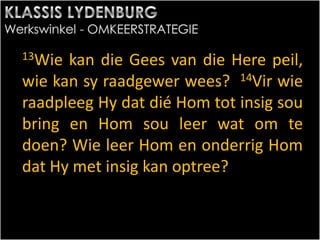 13Wie kan die Gees van die Here peil,
wie kan sy raadgewer wees? 14Vir wie
raadpleeg Hy dat dié Hom tot insig sou
bring en Hom sou leer wat om te
doen? Wie leer Hom en onderrig Hom
dat Hy met insig kan optree?
 