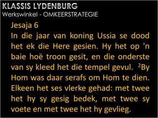 Jesaja 6
In die jaar van koning Ussia se dood
het ek die Here gesien. Hy het op 'n
baie hoë troon gesit, en die onderste
van sy kleed het die tempel gevul. 2By
Hom was daar serafs om Hom te dien.
Elkeen het ses vlerke gehad: met twee
het hy sy gesig bedek, met twee sy
voete en met twee het hy gevlieg.
 