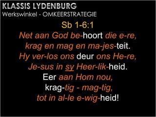 Sb 1-6:1
Net aan God be-hoort die e-re,
krag en mag en ma-jes-teit.
Hy ver-los ons deur ons He-re,
Je-sus in sy Heer-lik-heid.
Eer aan Hom nou,
krag-tig - mag-tig,
tot in al-le e-wig-heid!
 