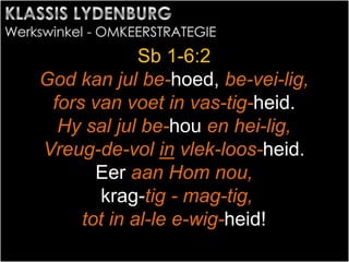 Sb 1-6:2
God kan jul be-hoed, be-vei-lig,
fors van voet in vas-tig-heid.
Hy sal jul be-hou en hei-lig,
Vreug-de-vol in vlek-loos-heid.
Eer aan Hom nou,
krag-tig - mag-tig,
tot in al-le e-wig-heid!
 