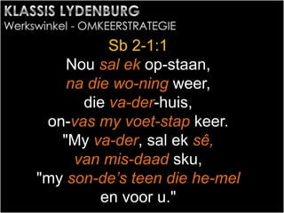 Sb 2-1:1
Nou sal ek op-staan,
na die wo-ning weer,
die va-der-huis,
on-vas my voet-stap keer.
"My va-der, sal ek sê,
van mis-daad sku,
"my son-de’s teen die he-mel
en voor u."
 