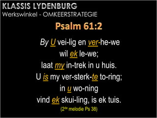 By U vei-lig en ver-he-we
wil ek le-we;
laat my in-trek in u huis.
U is my ver-sterk-te to-ring;
in u wo-ning
vind ek skui-ling, is ek tuis.
(2de melodie Ps 38)
 