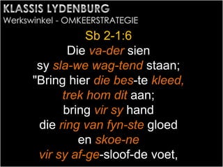 Sb 2-1:6
Die va-der sien
sy sla-we wag-tend staan;
"Bring hier die bes-te kleed,
trek hom dit aan;
bring vir sy hand
die ring van fyn-ste gloed
en skoe-ne
vir sy af-ge-sloof-de voet,
 