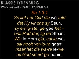 Sb 1-3:1
So lief het God die wê-reld
dat Hy vir ons sy Seun,
sy e-nig-ste, ge-gee het –
ons Red-der, lig en Steun.
Wie in Hom glo, sal le-we,
sal nooit ver-lo-re gaan;
maar het die wa-re le-we
as God se erf-ge-naam.
 