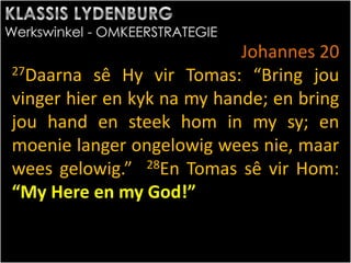 Johannes 20
27Daarna sê Hy vir Tomas: “Bring jou
vinger hier en kyk na my hande; en bring
jou hand en steek hom in my sy; en
moenie langer ongelowig wees nie, maar
wees gelowig.” 28En Tomas sê vir Hom:
“My Here en my God!”
 