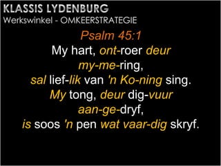 Psalm 45:1
My hart, ont-roer deur
my-me-ring,
sal lief-lik van 'n Ko-ning sing.
My tong, deur dig-vuur
aan-ge-dryf,
is soos 'n pen wat vaar-dig skryf.
 