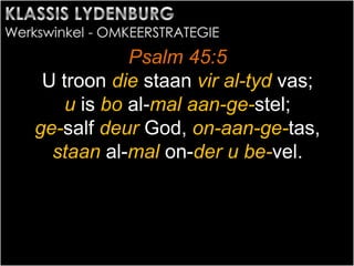 Psalm 45:5
U troon die staan vir al-tyd vas;
u is bo al-mal aan-ge-stel;
ge-salf deur God, on-aan-ge-tas,
staan al-mal on-der u be-vel.
 