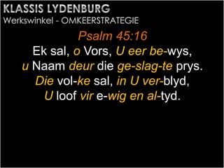 Psalm 45:16
Ek sal, o Vors, U eer be-wys,
u Naam deur die ge-slag-te prys.
Die vol-ke sal, in U ver-blyd,
U loof vir e-wig en al-tyd.
 