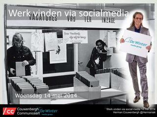 Werk vinden via social media 14 mei 2014
Herman Couwenbergh @Hermaniak
Werk vinden via socialmedia
Couwenbergh
Communiceert
Woensdag 14 mei 2014
 