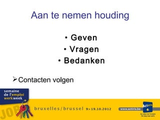 Aan te nemen houding

               • Geven
               • Vragen
             • Bedanken

 Contacten volgen
 