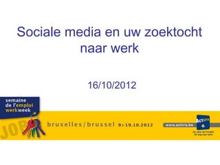 Sociale media en uw zoektocht
          naar werk

           16/10/2012
 