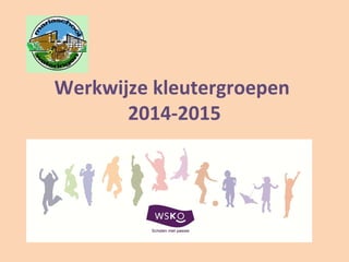 Werkwijze kleutergroepen
2014-2015
 