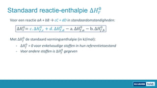 Standaard reactie-enthalpie ∆𝐻𝐻𝑟𝑟
0
Voor een reactie aA + bB → cC + dD in standaardomstandigheden:
∆𝐻𝐻𝑟𝑟
0= 𝑐𝑐. ∆𝐻𝐻𝑓𝑓,𝑐𝑐
0...