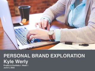 PERSONAL BRAND EXPLORATION
Kyle Werly
Project & Portfolio I: Week 1
June 5, 2022
 