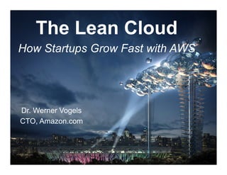 The Lean Cloud
How Startups Grow Fast with AWS




Dr. Werner Vogels
CTO, Amazon.com
 
