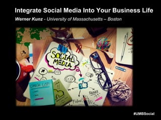 Integrate Social Media Into Your Business Life
Werner Kunz - University of Massachusetts – Boston
#UMBSocial
 