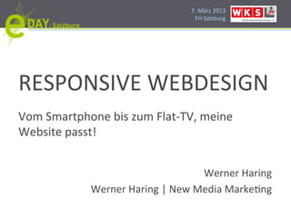 7.#März#2013#
                                FH#Salzburg#




RESPONSIVE#WEBDESIGN#
Vom#Smartphone#bis#zum#FlatHTV,#meine#
Website#passt!#


                                 Werner#Haring#
            Werner#Haring#|#New#Media#MarkePng#
 