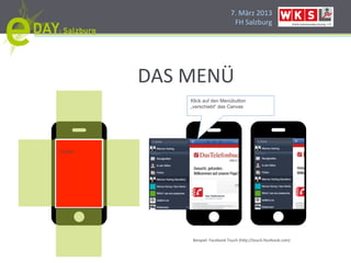 7.#März#2013#
                                    FH#Salzburg#




          DAS#MENÜ#
              Klick auf den Menübutton
              „verschiebt“ das Canvas




Canvas#




               Beispiel:#Facebook#Touch#(h]p://touch.facebook.com)#
 