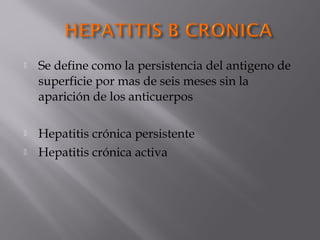 

Se define como la persistencia del antigeno de
superficie por mas de seis meses sin la
aparición de los anticuerpos



Hepatitis crónica persistente
Hepatitis crónica activa



 