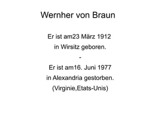 Wernher von Braun
Er ist am23 März 1912
in Wirsitz geboren.
-
Er ist am16. Juni 1977
in Alexandria gestorben.
(Virginie,Etats-Unis)
 