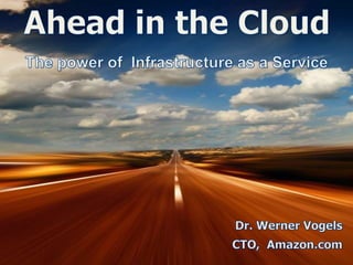 Ahead in the Cloud The power of  Infrastructure as a Service Dr. Werner Vogels CTO,  Amazon.com 