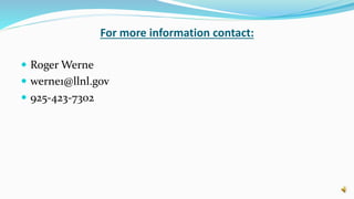 For more information contact:
Roger Werne
werne1@llnl.gov
925-423-7302