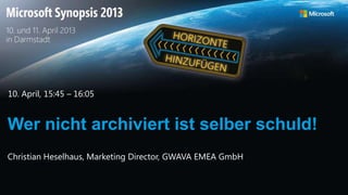 Wer nicht archiviert ist selber schuld!
10. April, 15:45 – 16:05
Christian Heselhaus, Marketing Director, GWAVA EMEA GmbH
 