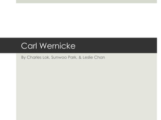 Carl Wernicke By Charles Lok, Sunwoo Park, & Leslie Chan 