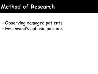 Method of Research
• Observing damaged patients
• Geschwind’s aphasic patients
 